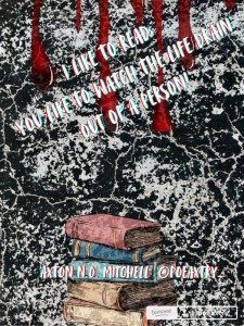 "I Like to Read: You Like tio watch the Life Drain Out of A Person"  Original poetry wrtten by Axton N.O. Mitchell